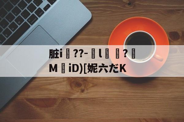 脏i屆??-嬡l燶?MiD)[妮六だK的简单介绍-开云